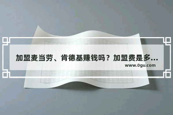 加盟麦当劳、肯德基赚钱吗？加盟费是多少,今年挣钱不花钱的加盟