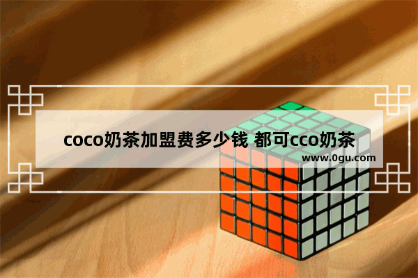 coco奶茶加盟费多少钱 都可cco奶茶加盟费_可斯贝莉是品牌连锁店吗