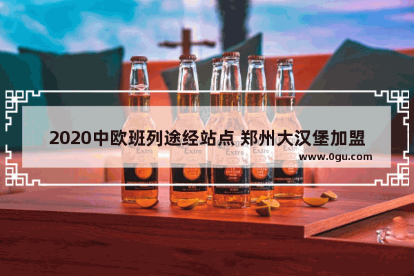 2020中欧班列途经站点 郑州大汉堡加盟店排行榜