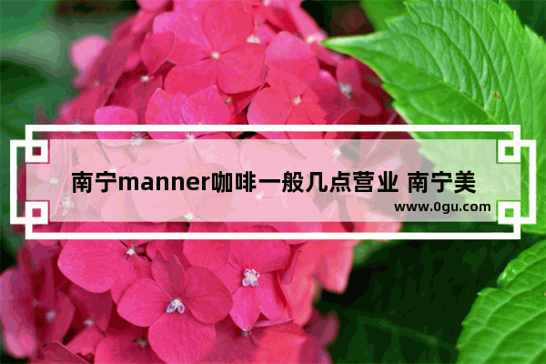 南宁manner咖啡一般几点营业 南宁美食咖啡推荐店加盟