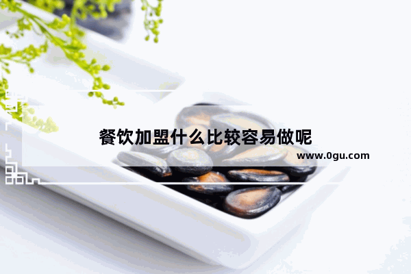 餐饮加盟什么比较容易做呢