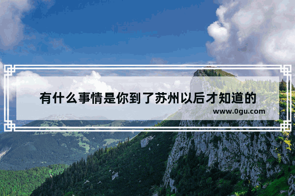 有什么事情是你到了苏州以后才知道的