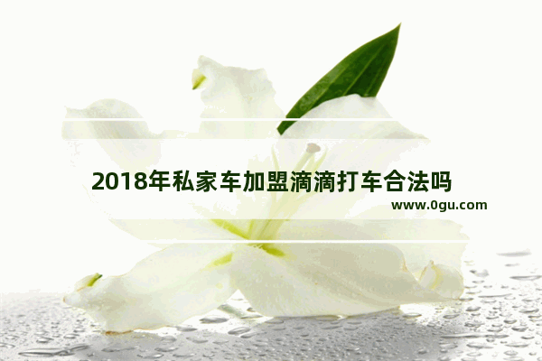 2018年私家车加盟滴滴打车合法吗