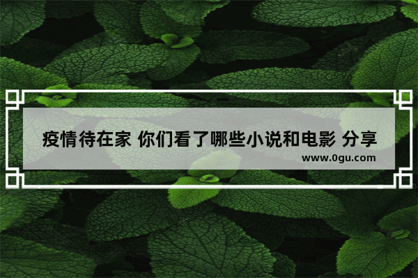 疫情待在家 你们看了哪些小说和电影 分享下