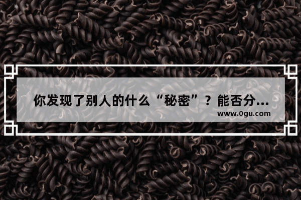 你发现了别人的什么“秘密”？能否分享一下