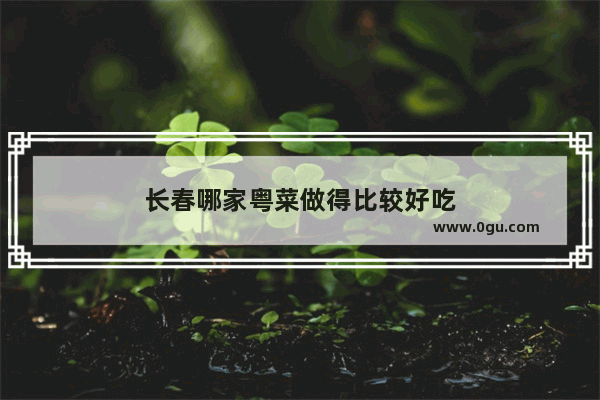 长春哪家粤菜做得比较好吃