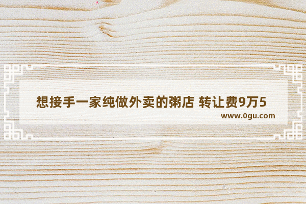 想接手一家纯做外卖的粥店 转让费9万5 月销量4800单。合适吗