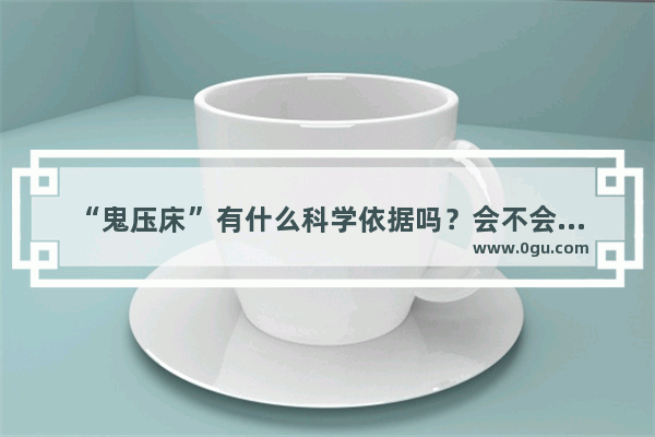 “鬼压床”有什么科学依据吗？会不会有什么危害