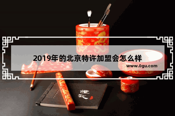 2019年的北京特许加盟会怎么样