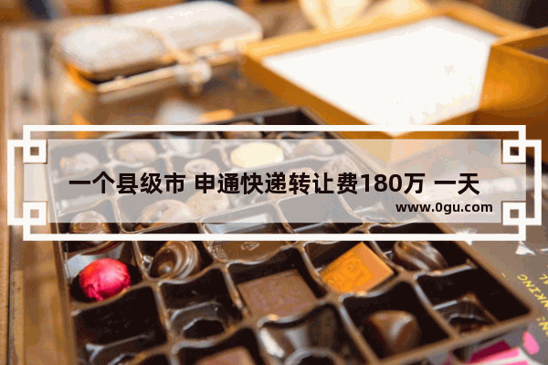 一个县级市 申通快递转让费180万 一天派件3000多件。能接手吗