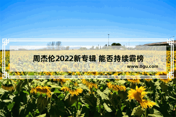 周杰伦2022新专辑 能否持续霸榜