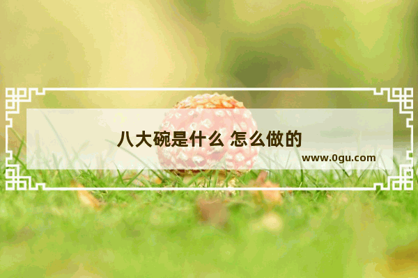 八大碗是什么 怎么做的