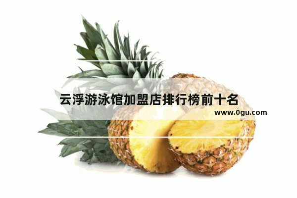 云浮游泳馆加盟店排行榜前十名