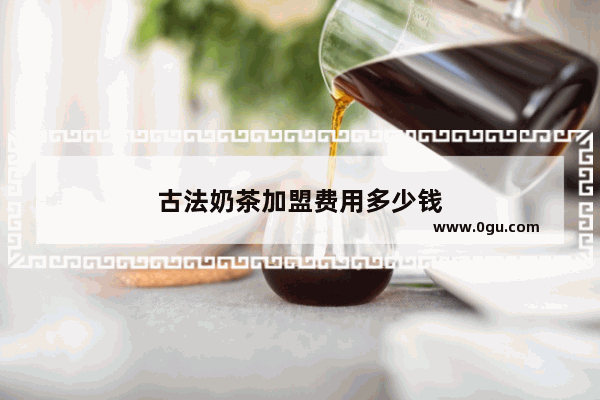 古法奶茶加盟费用多少钱