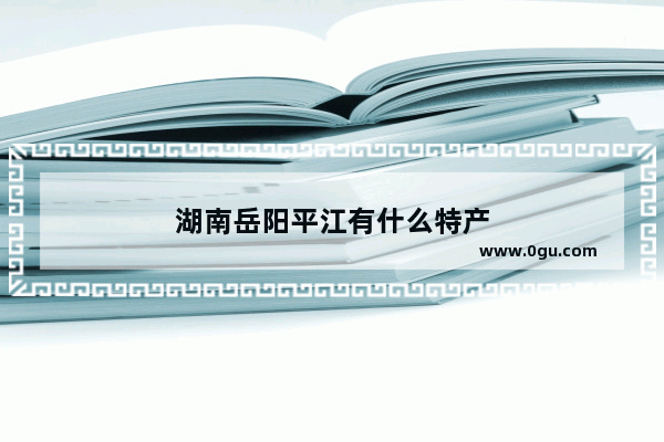 湖南岳阳平江有什么特产