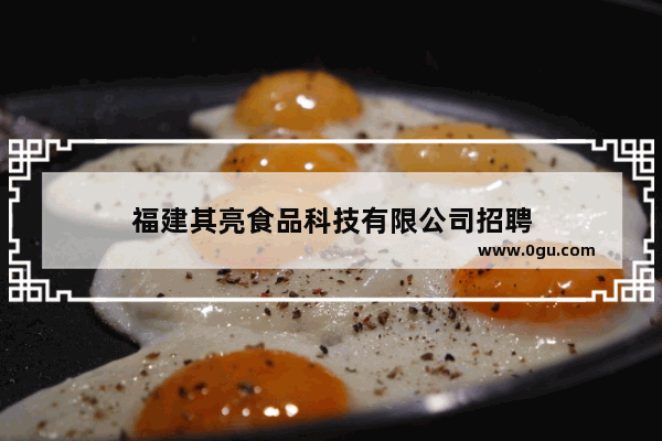 福建其亮食品科技有限公司招聘