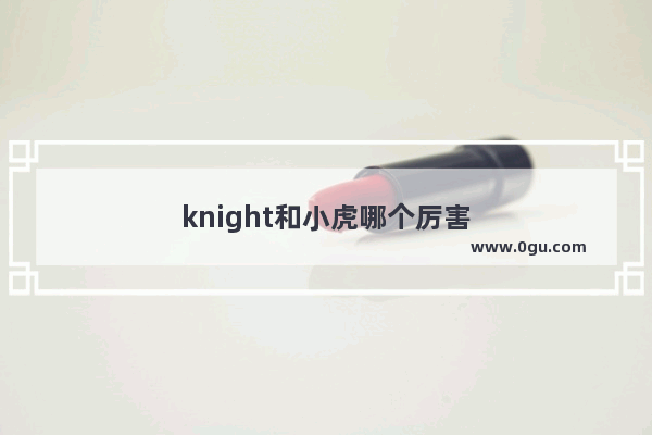 knight和小虎哪个厉害