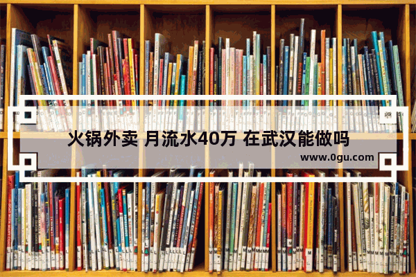 火锅外卖 月流水40万 在武汉能做吗