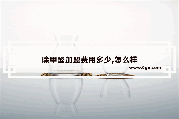 除甲醛加盟费用多少,怎么样