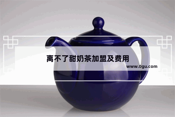 离不了甜奶茶加盟及费用