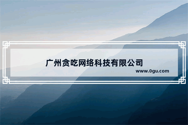 广州贪吃网络科技有限公司