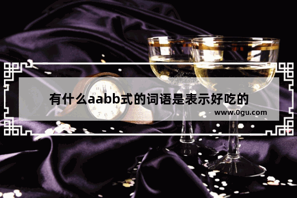 有什么aabb式的词语是表示好吃的