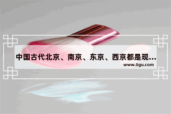 中国古代北京、南京、东京、西京都是现代的哪个城市