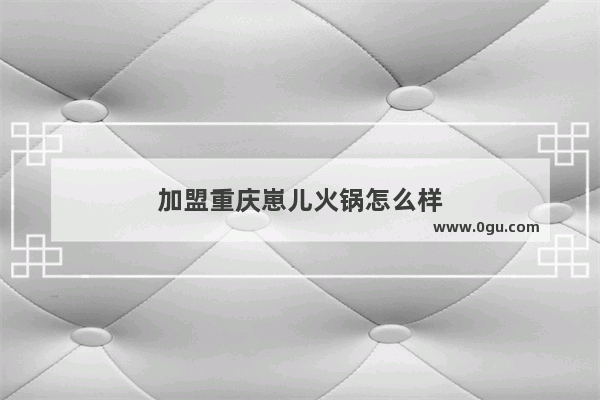 加盟重庆崽儿火锅怎么样