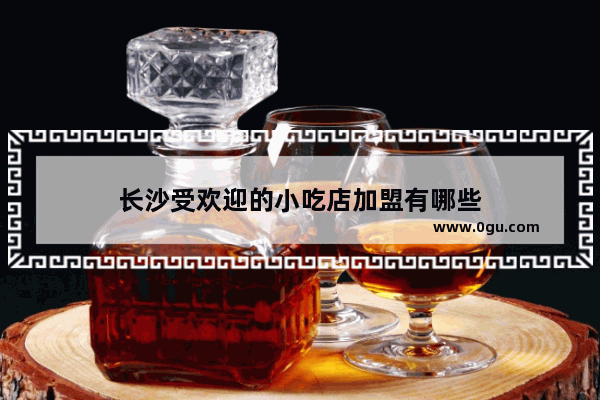 长沙受欢迎的小吃店加盟有哪些