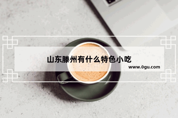 山东滕州有什么特色小吃