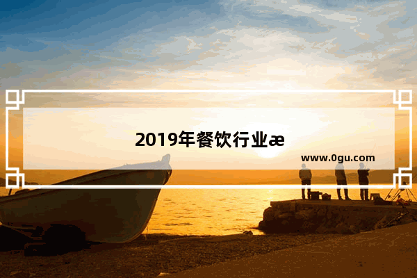 2019年餐饮行业怎么样