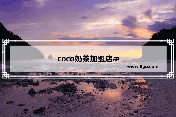 coco奶茶加盟店排行榜前十名