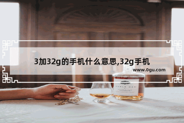 3加32g的手机什么意思,32g手机