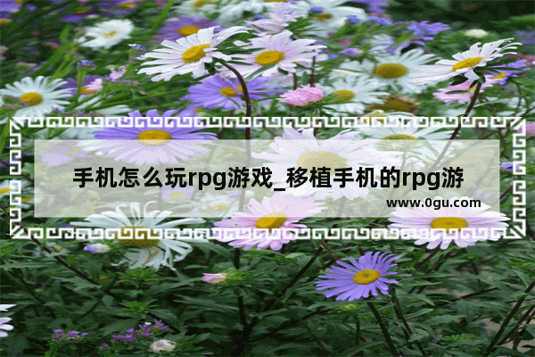 手机怎么玩rpg游戏_移植手机的rpg游戏推荐