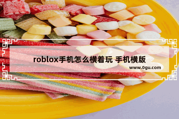 roblox手机怎么横着玩 手机横版