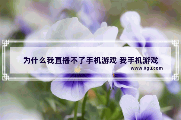 为什么我直播不了手机游戏 我手机游戏