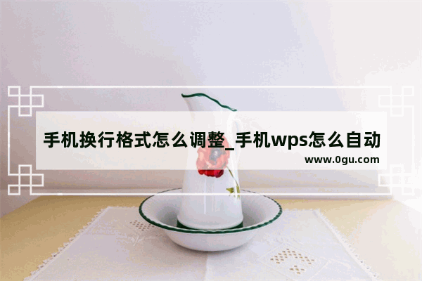 手机换行格式怎么调整_手机wps怎么自动换行