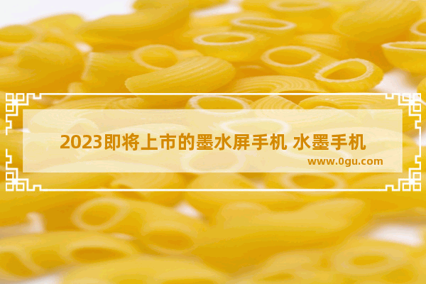 2023即将上市的墨水屏手机 水墨手机