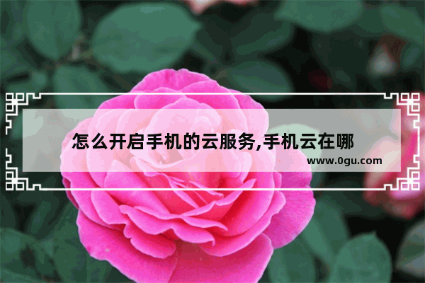 怎么开启手机的云服务,手机云在哪