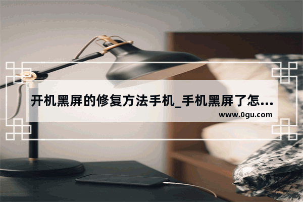 开机黑屏的修复方法手机_手机黑屏了怎么恢复正常