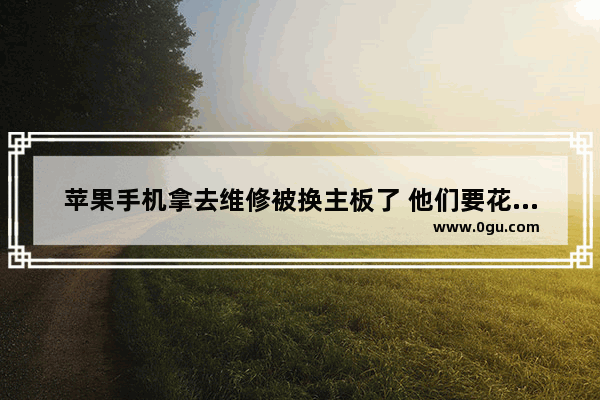 苹果手机拿去维修被换主板了 他们要花多长时间偷换下来 拆手机机