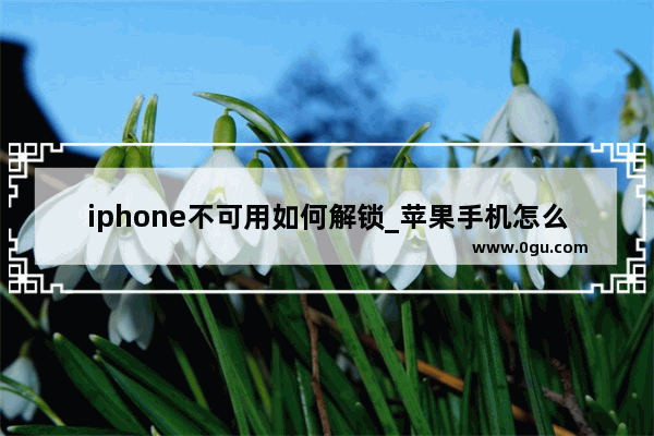 iphone不可用如何解锁_苹果手机怎么强制解锁