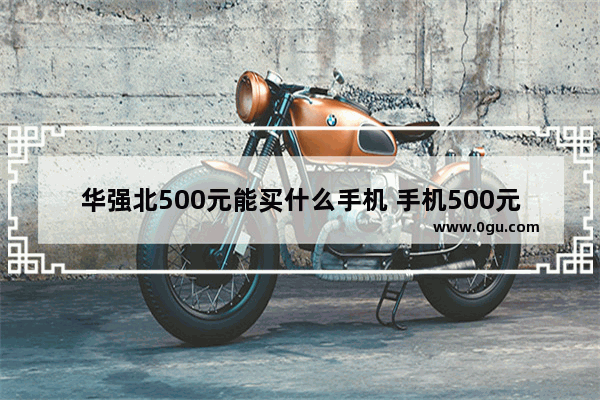 华强北500元能买什么手机 手机500元