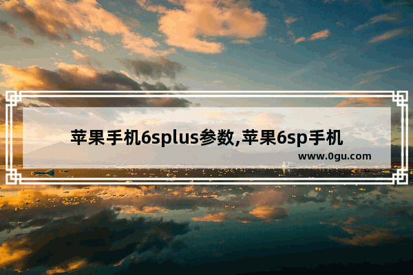 苹果手机6splus参数,苹果6sp手机