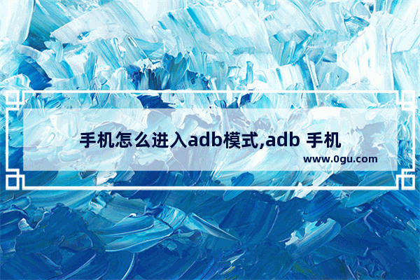 手机怎么进入adb模式,adb 手机