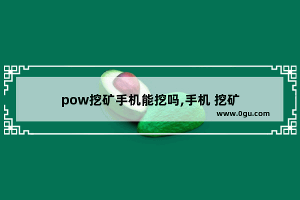 pow挖矿手机能挖吗,手机 挖矿