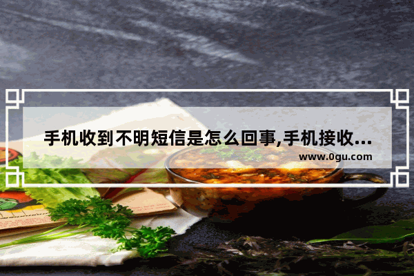 手机收到不明短信是怎么回事,手机接收短信