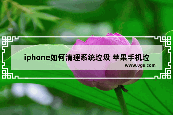 iphone如何清理系统垃圾 苹果手机垃圾