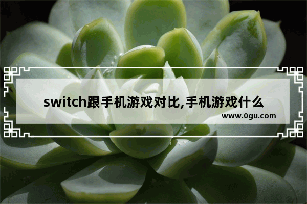 switch跟手机游戏对比,手机游戏什么好玩