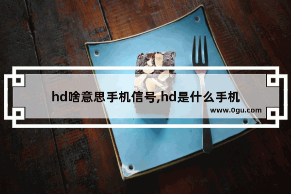 hd啥意思手机信号,hd是什么手机